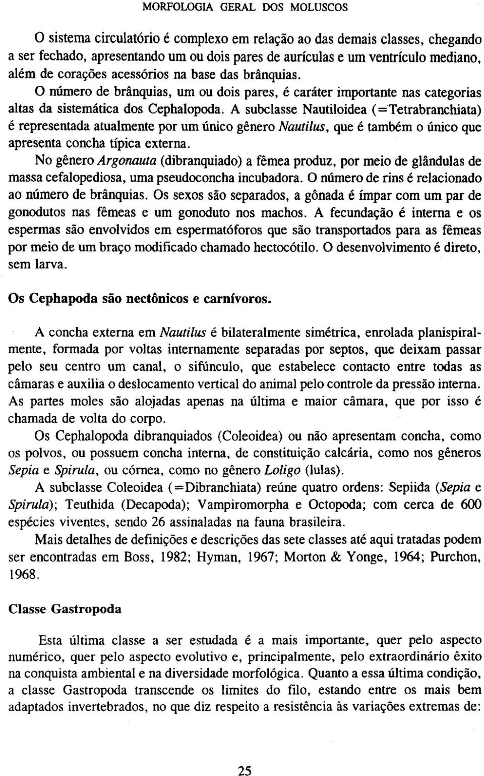 A subclasse Nautiloidea (=Tetrabranchiata) é representada atualmente por um único gênero Nautilus, que é também o único que apresenta concha típica externa.