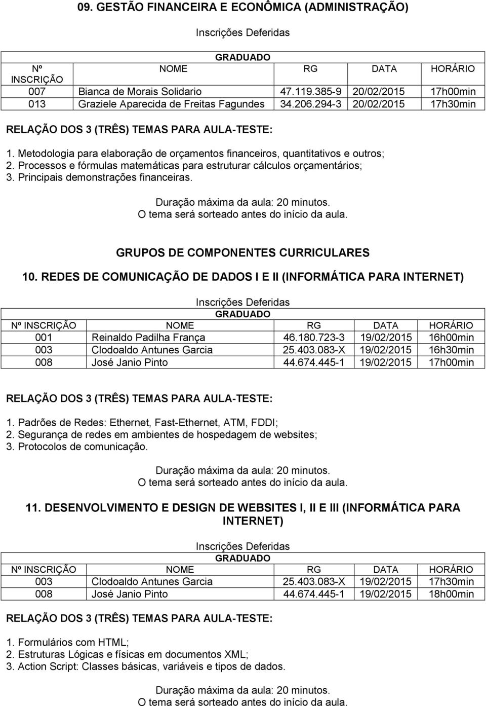 Principais demonstrações financeiras. GRUPOS DE COMPONENTES CURRICULARES 10. REDES DE COMUNICAÇÃO DE DADOS I E II (INFORMÁTICA PARA INTERNET) 001 Reinaldo Padilha França 46.180.