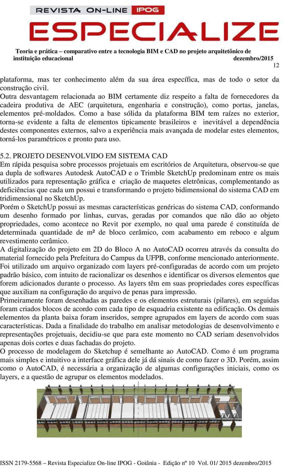 Como a base sólida da plataforma BIM tem raízes no exterior, torna-se evidente a falta de elementos tipicamente brasileiros e inevitável a dependência destes componentes externos, salvo a experiência