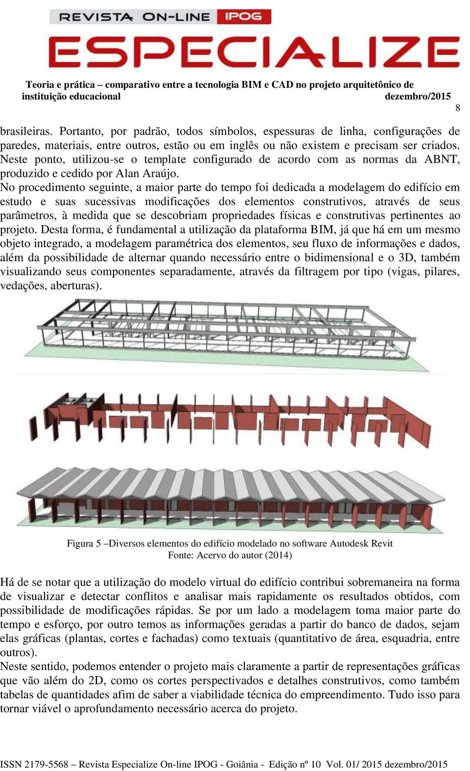 No procedimento seguinte, a maior parte do tempo foi dedicada a modelagem do edifício em estudo e suas sucessivas modificações dos elementos construtivos, através de seus parâmetros, à medida que se