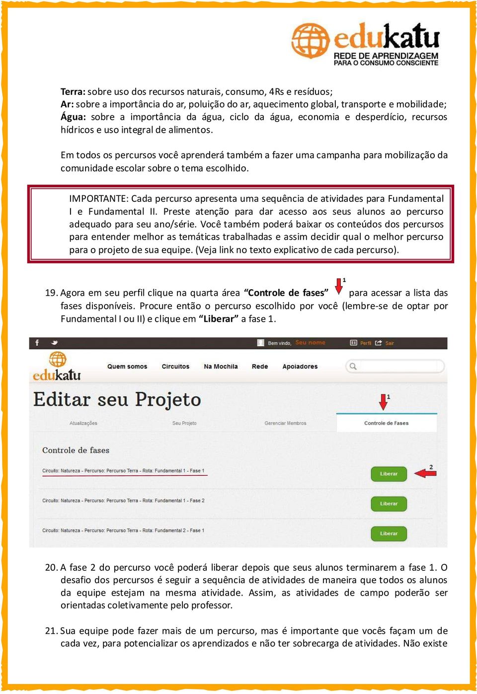 Em todos os percursos você aprenderá também a fazer uma campanha para mobilização da comunidade escolar sobre o tema escolhido.