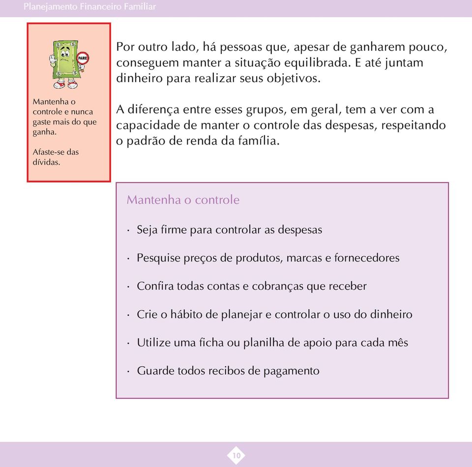 A diferença entre esses grupos, em geral, tem a ver com a capacidade de manter o controle das despesas, respeitando o padrão de renda da família.