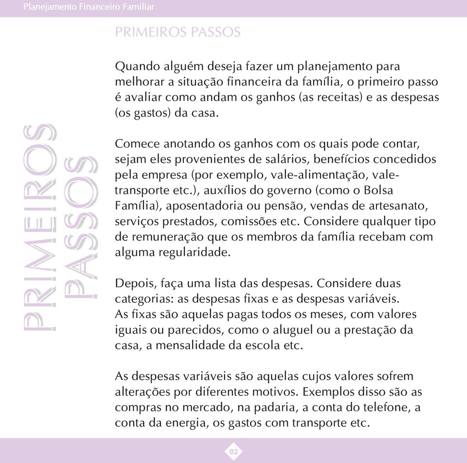 PRIMEIROS PASSOS Comece anotando os ganhos com os quais pode contar, sejam eles provenientes de salários, benefícios concedidos pela empresa (por exemplo, vale-alimentação, valetransporte etc.