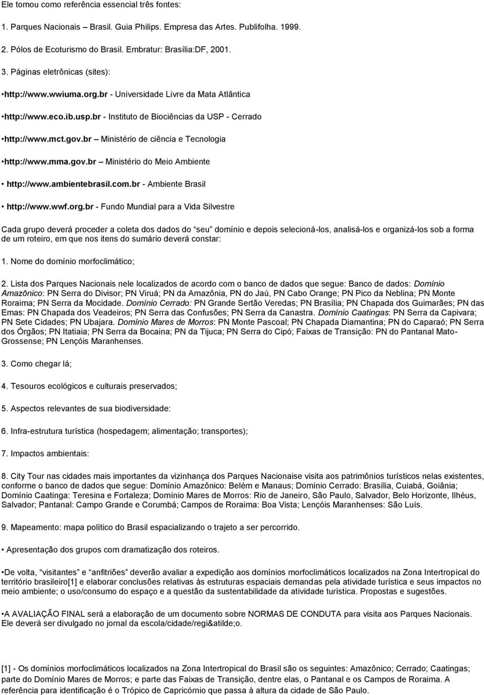 br Ministério de ciência e Tecnologia http://www.mma.gov.br Ministério do Meio Ambiente http://www.ambientebrasil.com.br - Ambiente Brasil http://www.wwf.org.