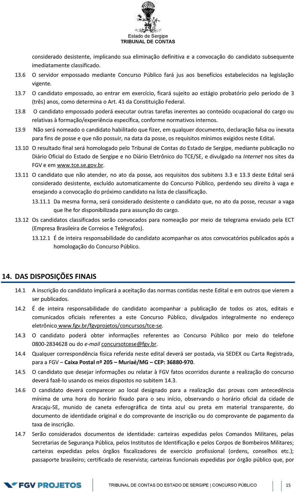 7 O candidato empossado, ao entrar em exercício, ficará sujeito ao estágio probatório pelo período de 3 (três) anos, como determina o Art. 41 da Constituição Federal. 13.