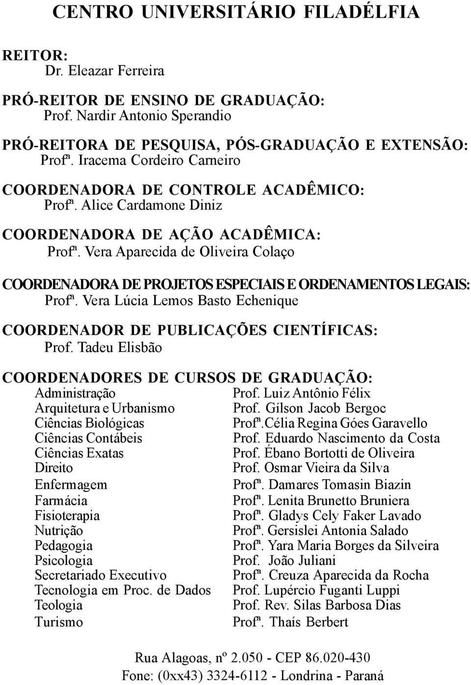 Alice Cardamone Diniz COORDENADORA DE AÇÃO ACADÊMICA: Profª. Vera Aparecida de Oliveira Colaço COORDENADORA DE PROJETOS ESPECIAIS E ORDENAMENTOS LEGAIS: Profª.