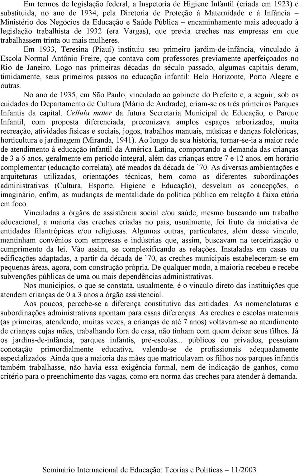 Em 1933, Teresina (Piauí) instituiu seu primeiro jardim-de-infância, vinculado à Escola Normal Antônio Freire, que contava com professores previamente aperfeiçoados no Rio de Janeiro.