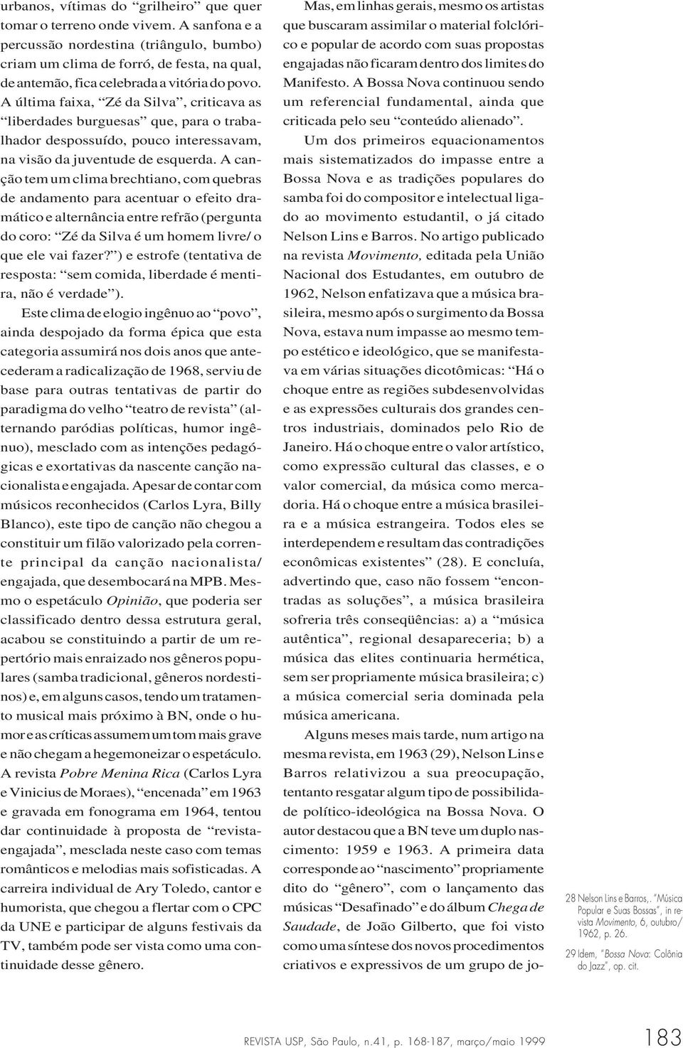 A última faixa, Zé da Silva, criticava as liberdades burguesas que, para o trabalhador despossuído, pouco interessavam, na visão da juventude de esquerda.