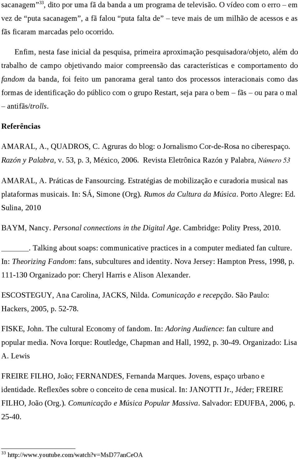 Enfim, nesta fase inicial da pesquisa, primeira aproximação pesquisadora/objeto, além do trabalho de campo objetivando maior compreensão das características e comportamento do fandom da banda, foi