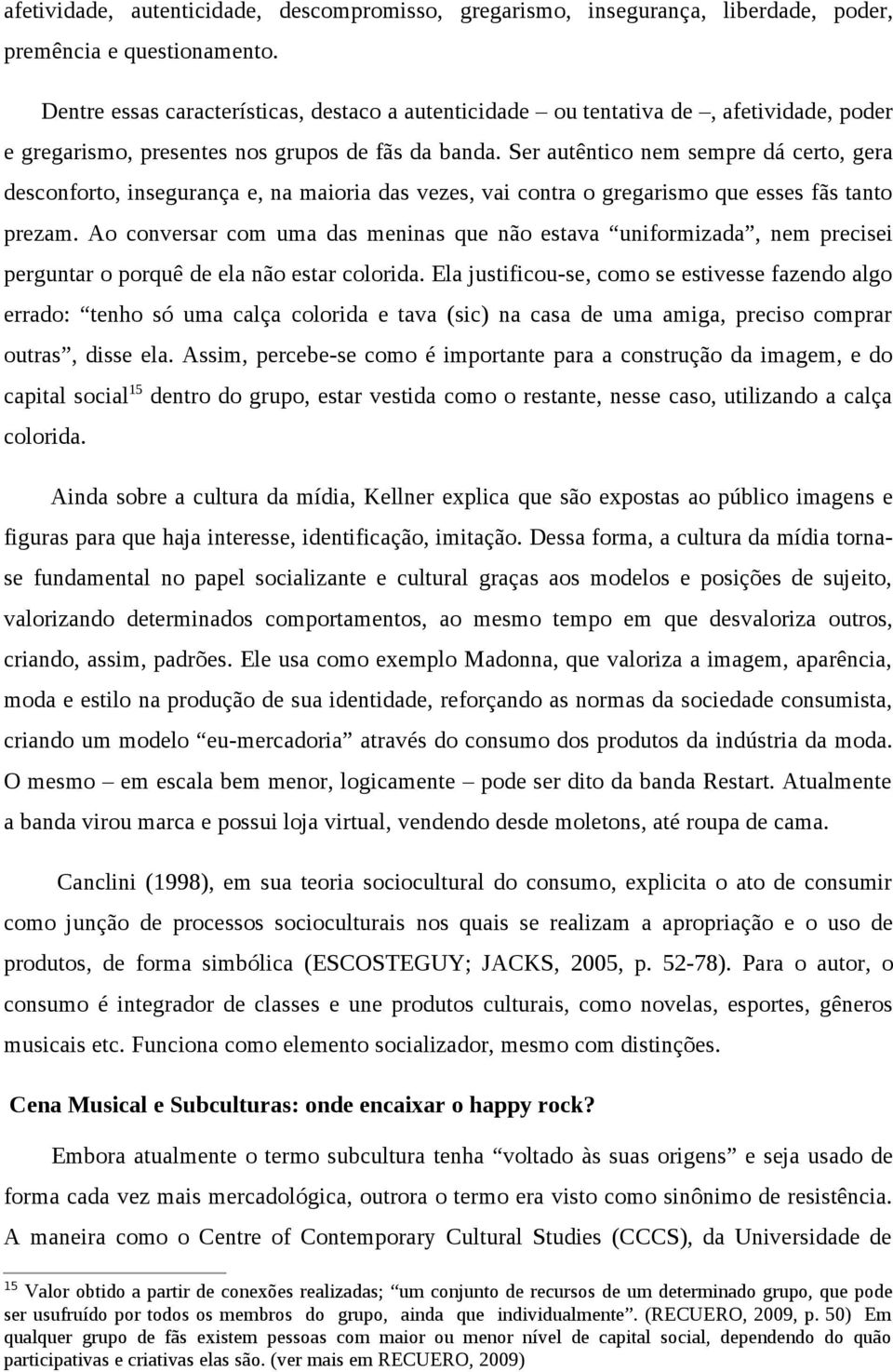 Ser autêntico nem sempre dá certo, gera desconforto, insegurança e, na maioria das vezes, vai contra o gregarismo que esses fãs tanto prezam.