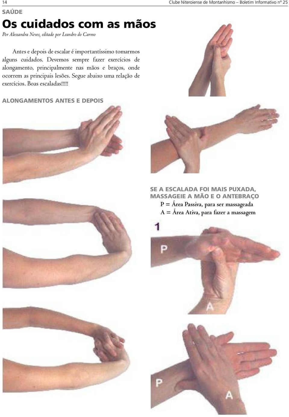 Devemos sempre fazer exercícios de alongamento, principalmente nas mãos e braços, onde ocorrem as principais lesões.