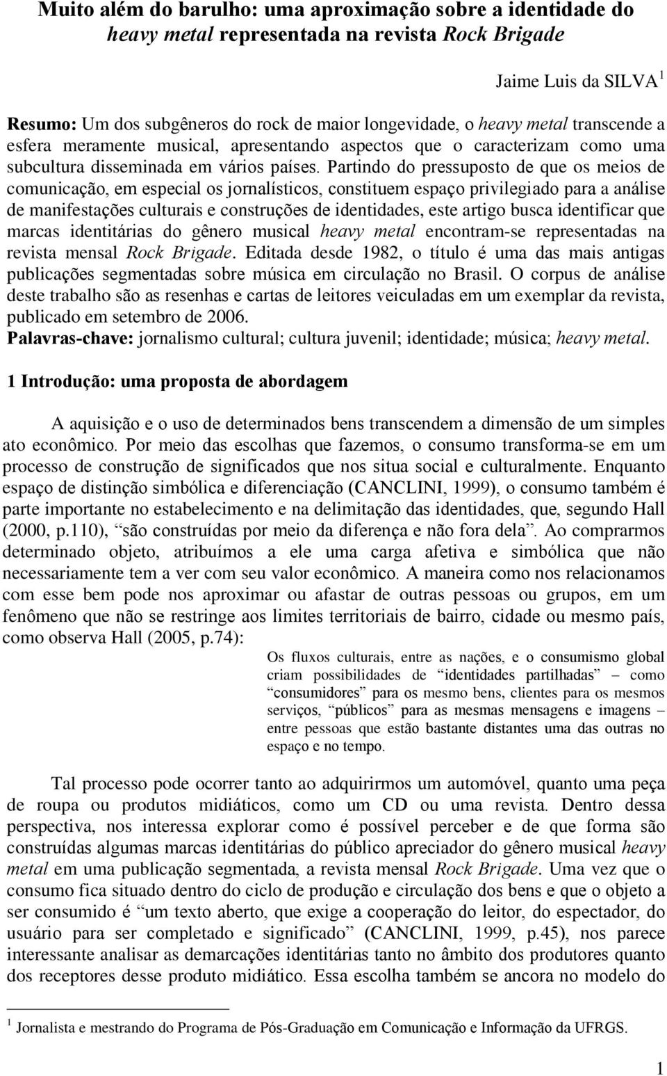 Partindo do pressuposto de que os meios de comunicação, em especial os jornalísticos, constituem espaço privilegiado para a análise de manifestações culturais e construções de identidades, este