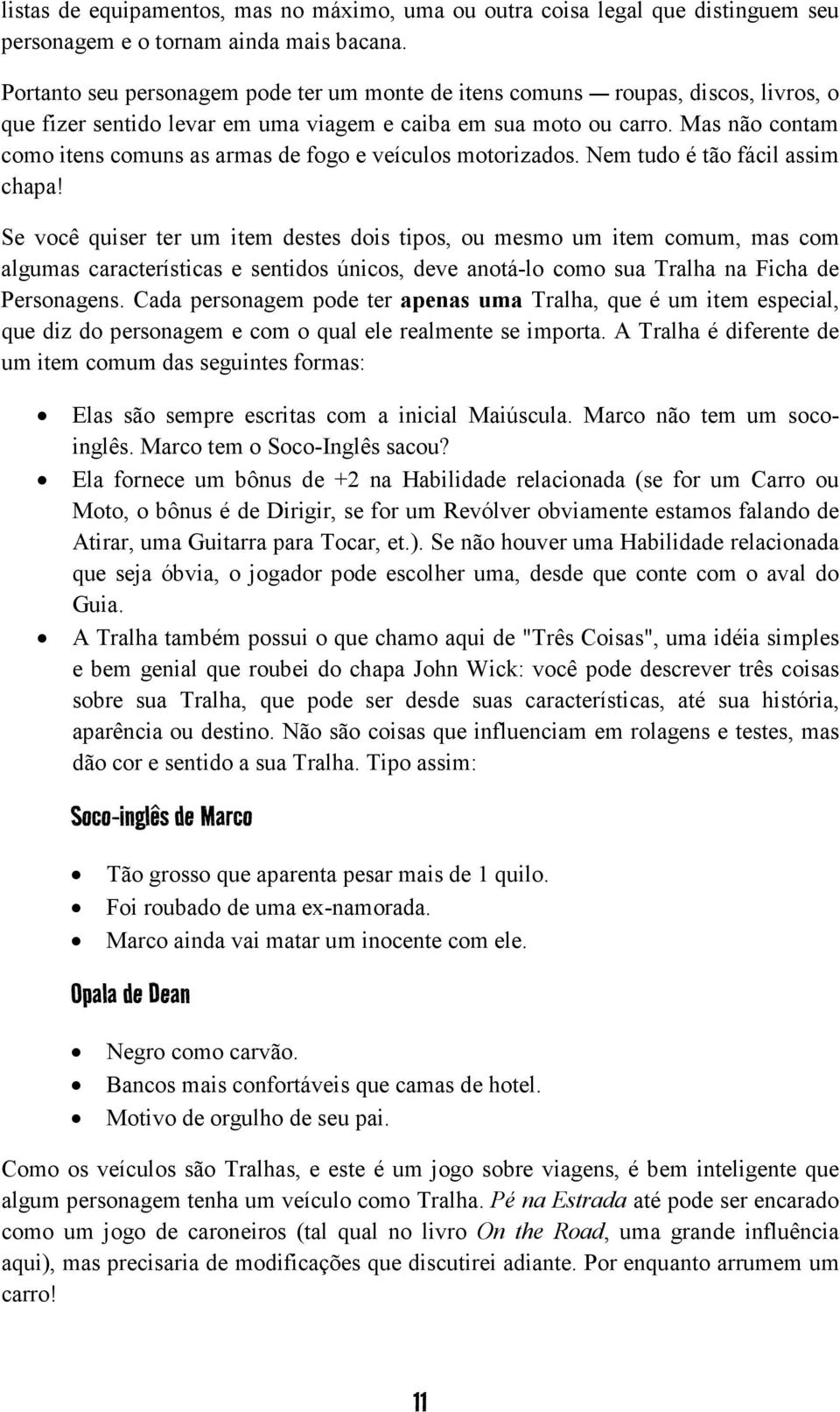 Mas não contam como itens comuns as armas de fogo e veículos motorizados. Nem tudo é tão fácil assim chapa!