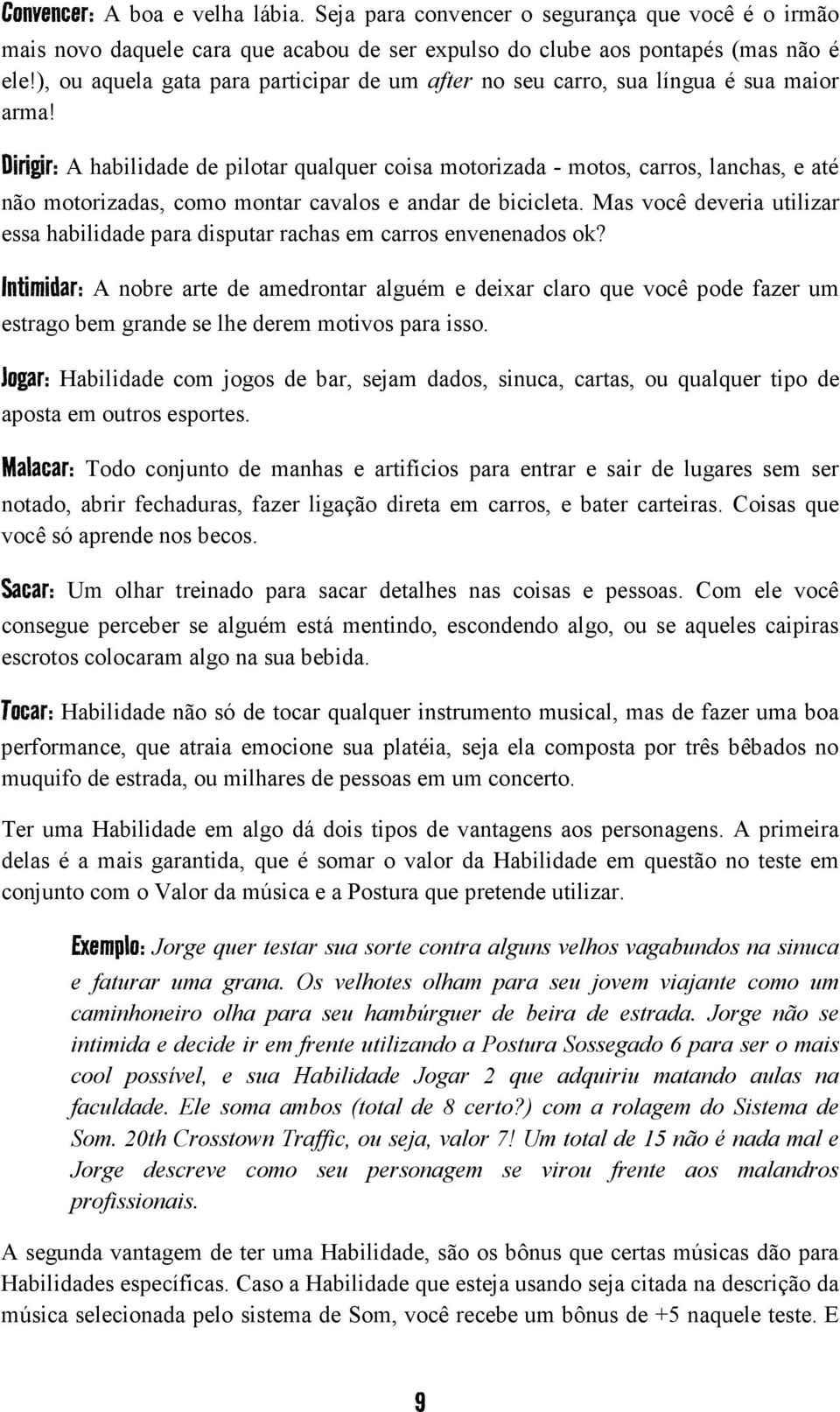 Dirigir: A habilidade de pilotar qualquer coisa motorizada - motos, carros, lanchas, e até não motorizadas, como montar cavalos e andar de bicicleta.