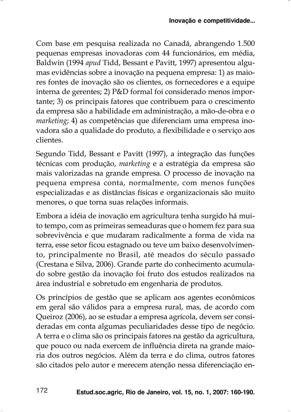 fontes de inovação são os clientes, os fornecedores e a equipe interna de gerentes; 2) P&D formal foi considerado menos importante; 3) os principais fatores que contribuem para o crescimento da