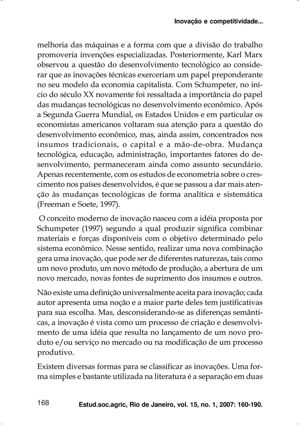 Com Schumpeter, no início do século XX novamente foi ressaltada a importância do papel das mudanças tecnológicas no desenvolvimento econômico.