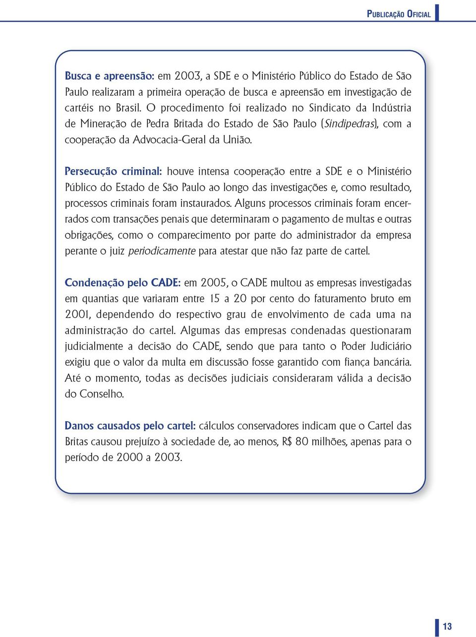 persecução criminal: houve intensa cooperação entre a SDE e o Ministério Público do Estado de São Paulo ao longo das investigações e, como resultado, processos criminais foram instaurados.