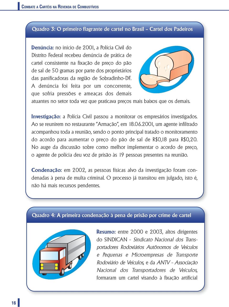 A denúncia foi feita por um concorrente, que sofria pressões e ameaças dos demais atuantes no setor toda vez que praticava preços mais baixos que os demais.