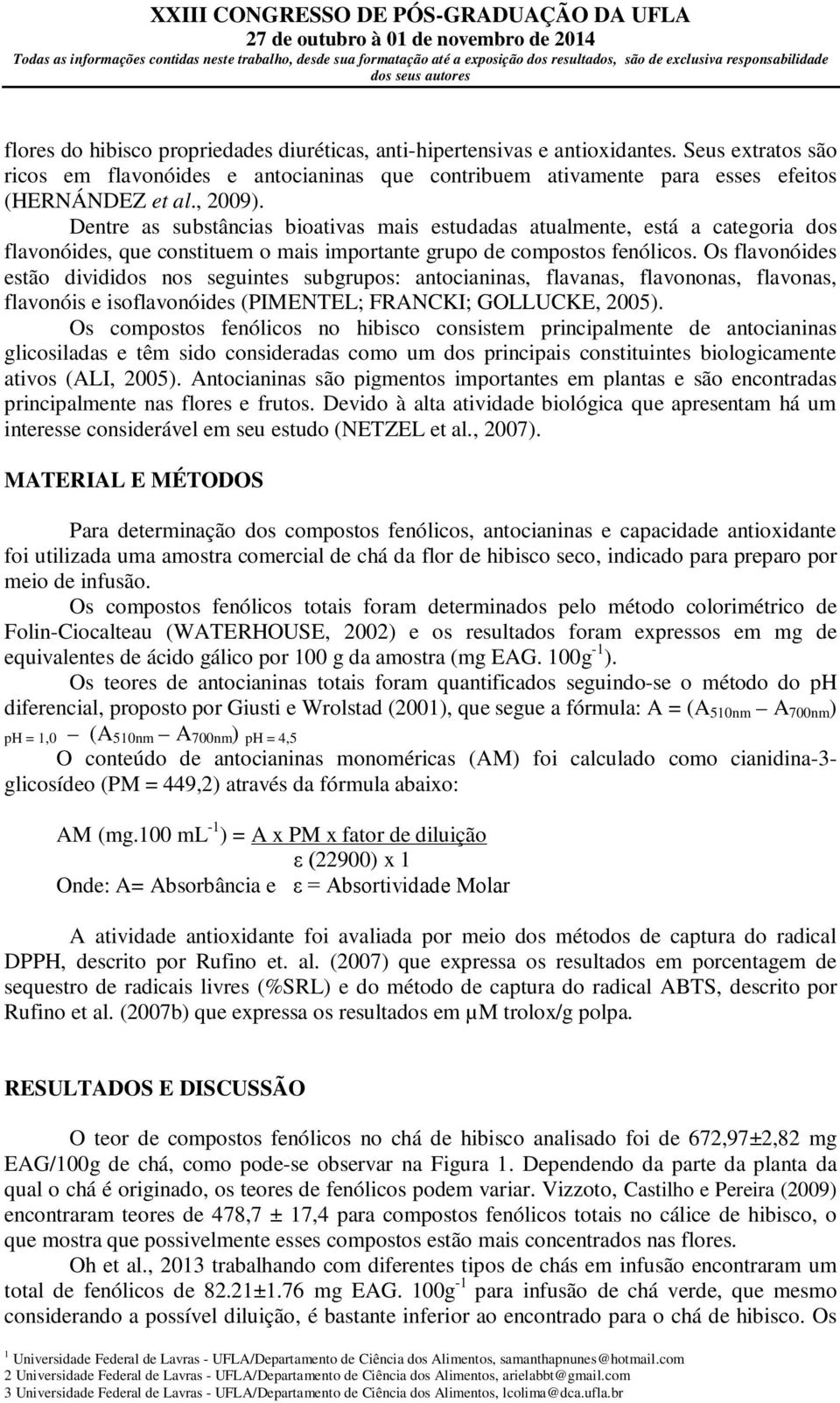 Os flavonóides estão divididos nos seguintes subgrupos: antocianinas, flavanas, flavononas, flavonas, flavonóis e isoflavonóides (PIMENTEL; FRANCKI; GOLLUCKE, 2005).