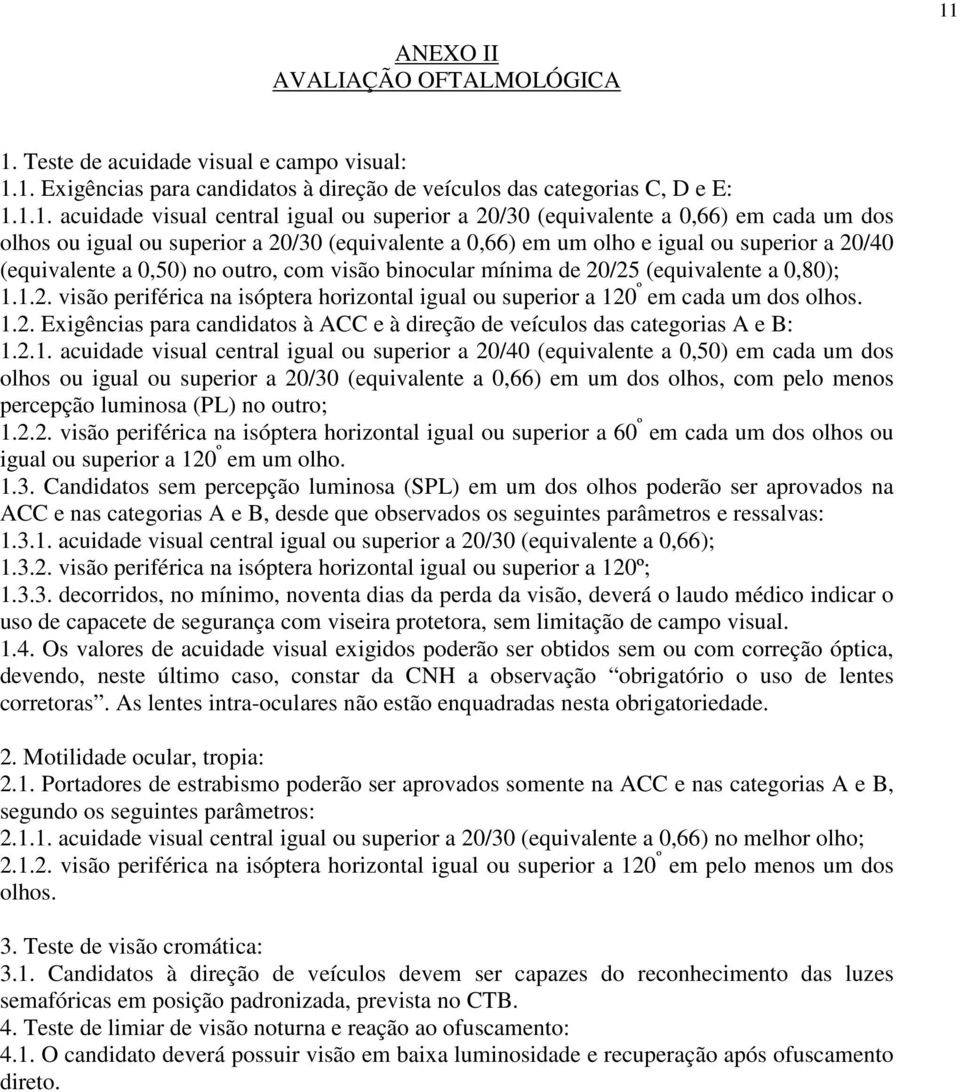 mínima de 20/25 (equivalente a 0,80); 1.1.2. visão periférica na isóptera horizontal igual ou superior a 120 º em cada um dos olhos. 1.2. Exigências para candidatos à CC e à direção de veículos das categorias e B: 1.