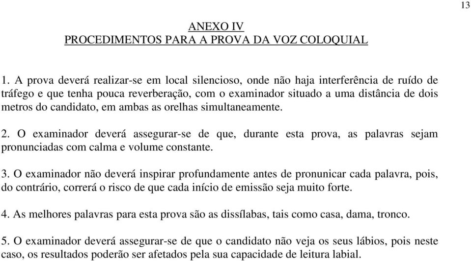 ambas as orelhas simultaneamente. 2. O examinador deverá assegurar-se de que, durante esta prova, as palavras sejam pronunciadas com calma e volume constante. 3.