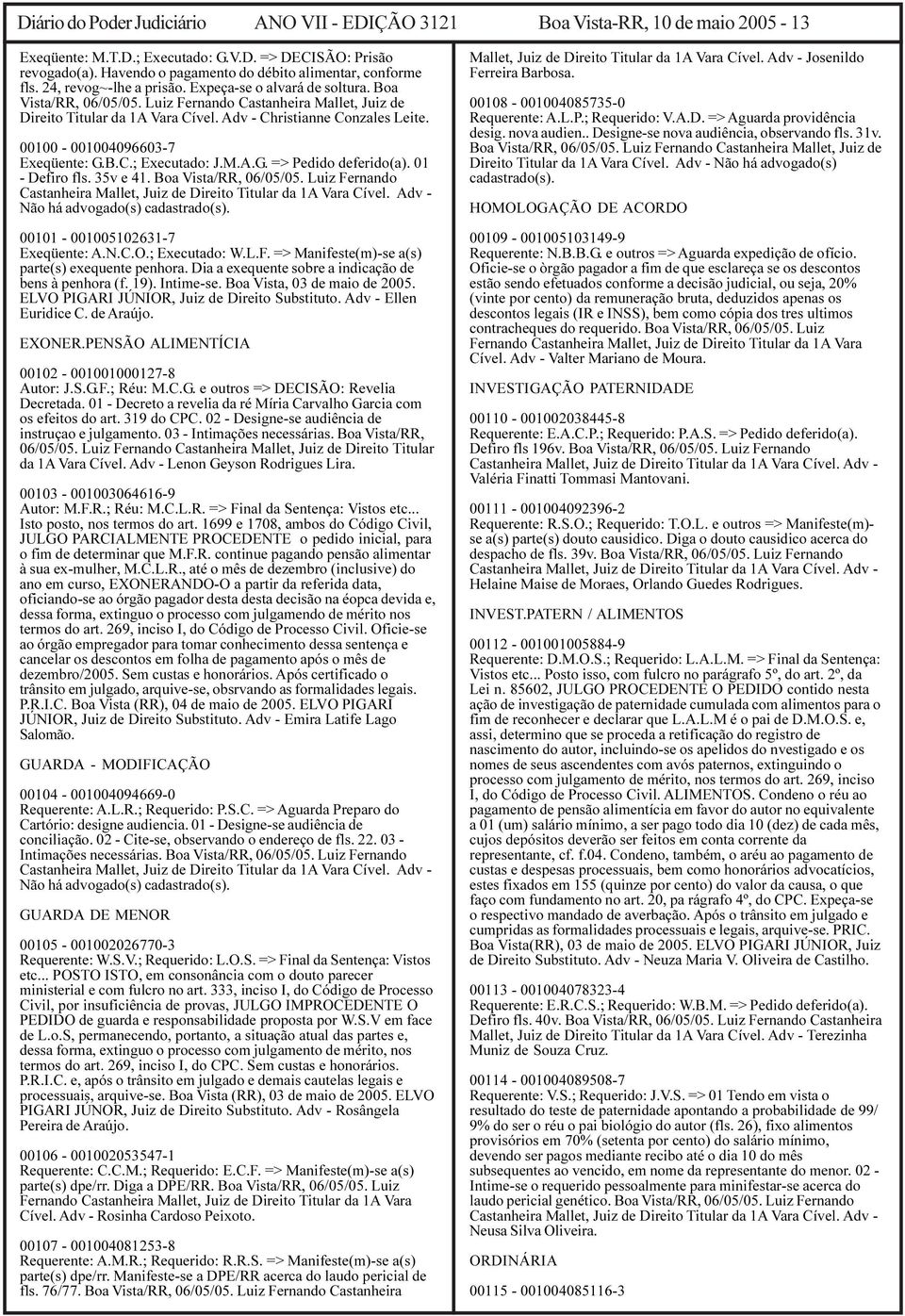 Luiz Fernando Castanheira Mallet, Juiz de Direito Titular da 1A Vara Cível. Adv - Christianne Conzales Leite. 00100-001004096603-7 Exeqüente: G.B.C.; Executado: J.M.A.G. => Pedido deferido(a).