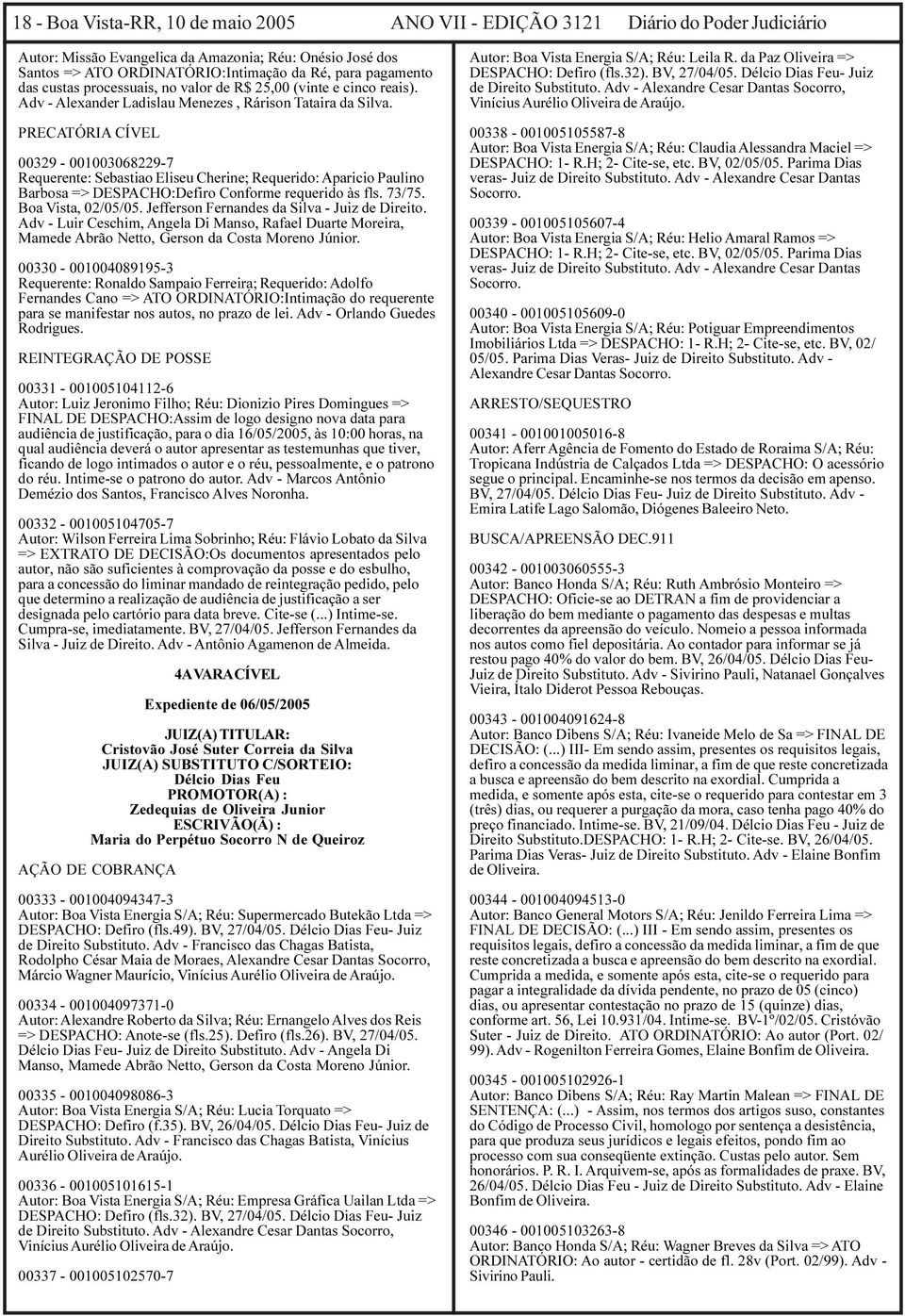 PRECATÓRIA CÍVEL 00329-001003068229-7 Requerente: Sebastiao Eliseu Cherine; Requerido: Aparicio Paulino Barbosa => DESPACHO:Defiro Conforme requerido às fls. 73/75. Boa Vista, 02/05/05.