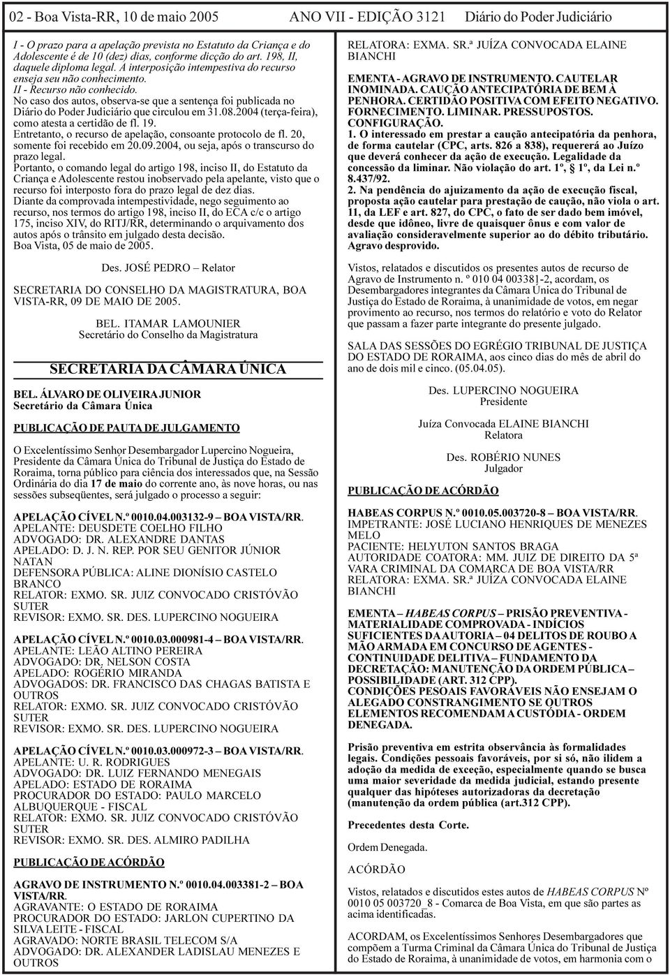 No caso dos autos, observa-se que a sentença foi publicada no Diário do Poder Judiciário que circulou em 31.08.2004 (terça-feira), como atesta a certidão de fl. 19.