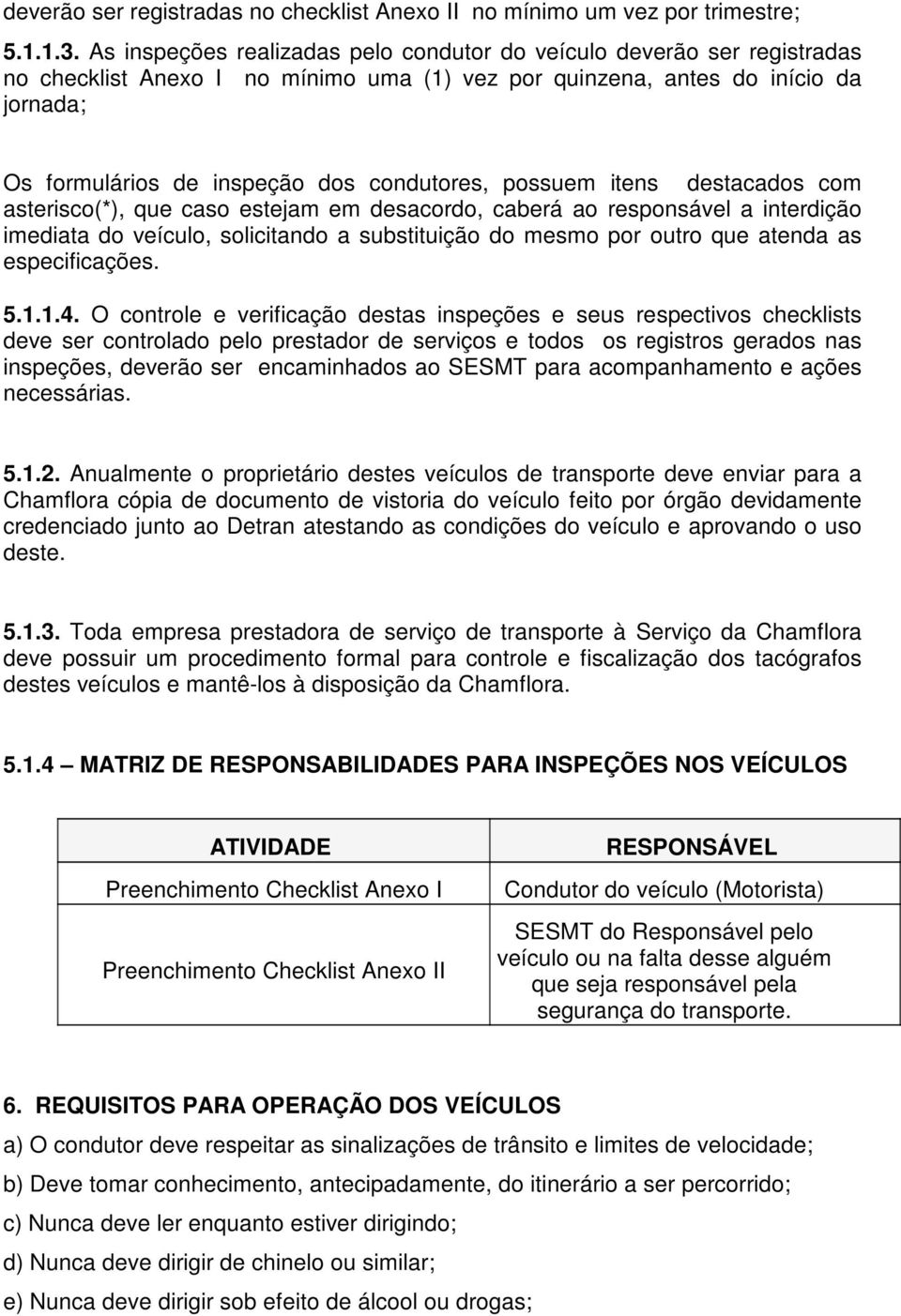 condutores, possuem itens destacados com asterisco(*), que caso estejam em desacordo, caberá ao responsável a interdição imediata do veículo, solicitando a substituição do mesmo por outro que atenda