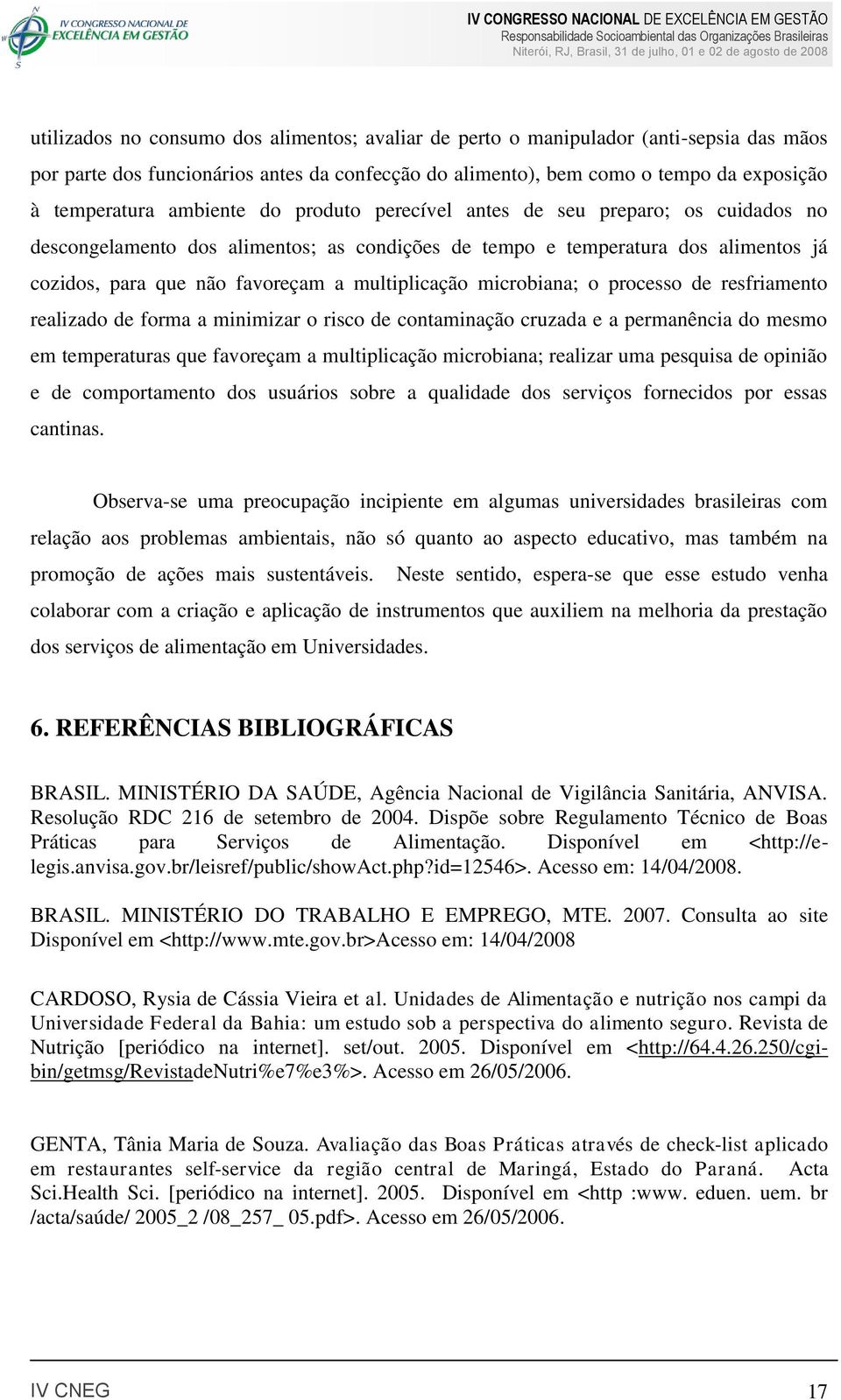 microbiana; o processo de resfriamento realizado de forma a minimizar o risco de contaminação cruzada e a permanência do mesmo em temperaturas que favoreçam a multiplicação microbiana; realizar uma