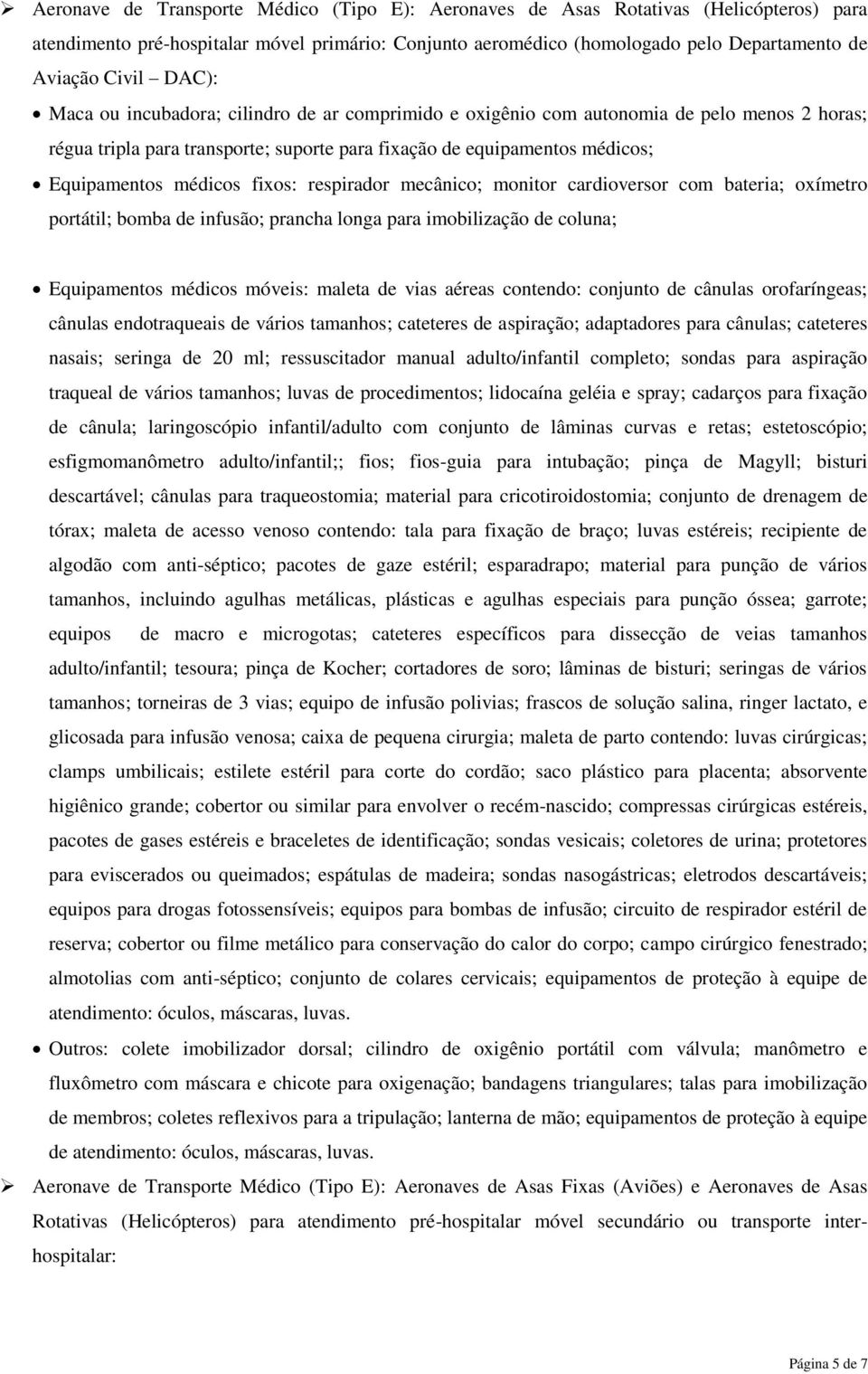 fixos: respirador mecânico; monitor cardioversor com bateria; oxímetro portátil; bomba de infusão; prancha longa para imobilização de coluna; Equipamentos médicos móveis: maleta de vias aéreas