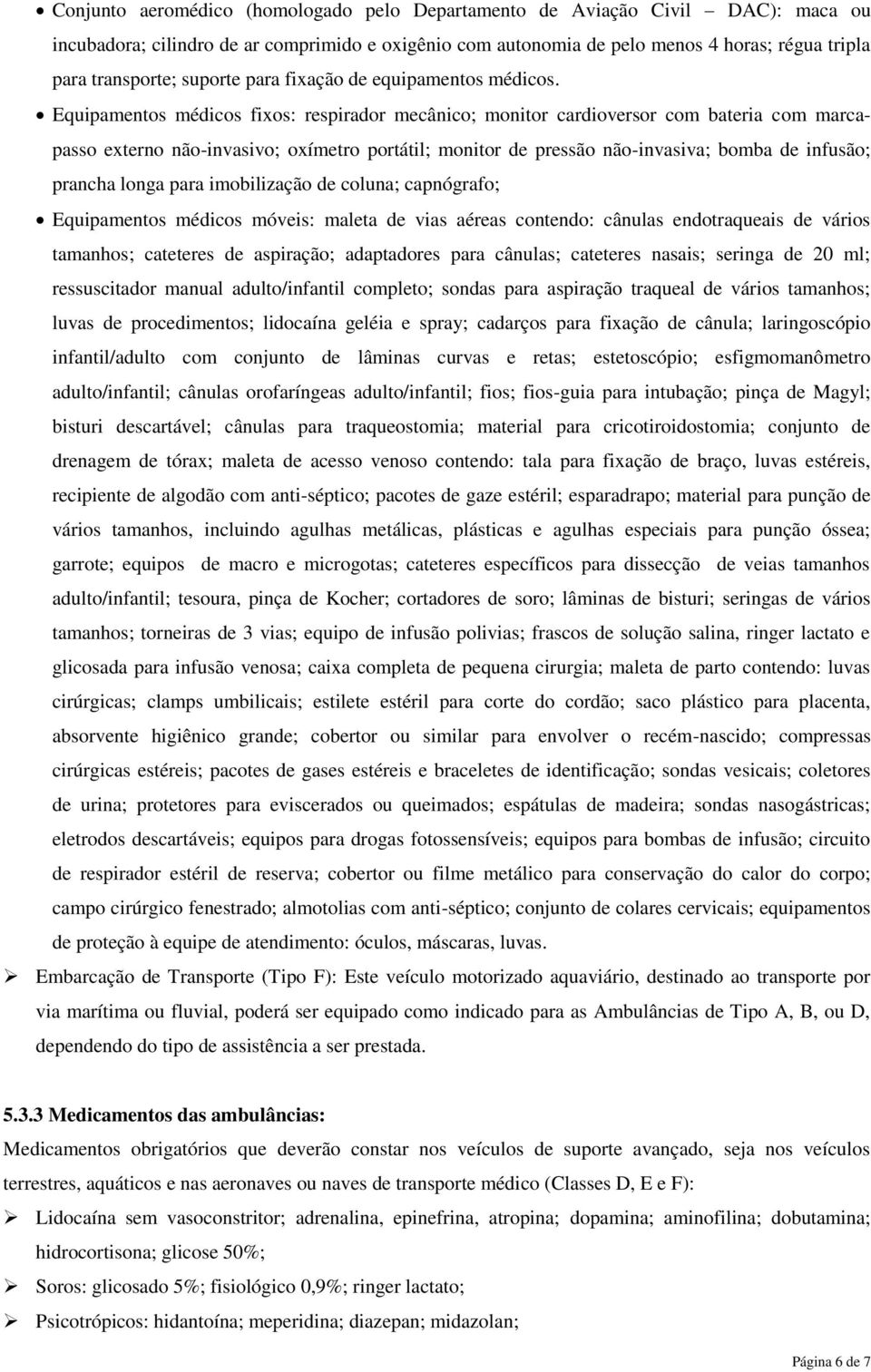 Equipamentos médicos fixos: respirador mecânico; monitor cardioversor com bateria com marcapasso externo não-invasivo; oxímetro portátil; monitor de pressão não-invasiva; bomba de infusão; prancha