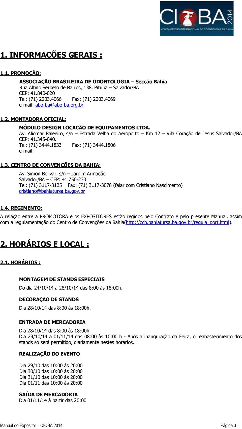 Aliomar Baleeiro, s/n Estrada Velha do Aeroporto Km 12 Vila Coração de Jesus Salvador/BA CEP: 41.345-040. Tel: (71) 3444.1833 Fax: (71) 3444.1806 e-mail: 1.3. CENTRO DE CONVENÇÕES DA BAHIA: Av.
