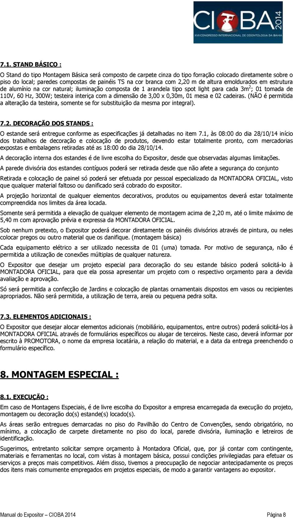 3,00 x 0,30m, 01 mesa e 02 cadeiras. (NÃO é permitida a alteração da testeira, somente se for substituição da mesma por integral). 7.2. DECORAÇÃO DOS STANDS : O estande será entregue conforme as especificações já detalhadas no item 7.