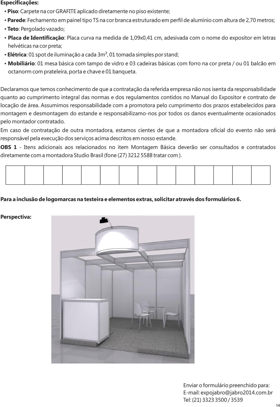 01 tomada simples por stand; Mobiliário: 01 mesa básica com tampo de vidro e 03 cadeiras básicas com forro na cor preta / ou 01 balcão em octanorm com prateleira, porta e chave e 01 banqueta.