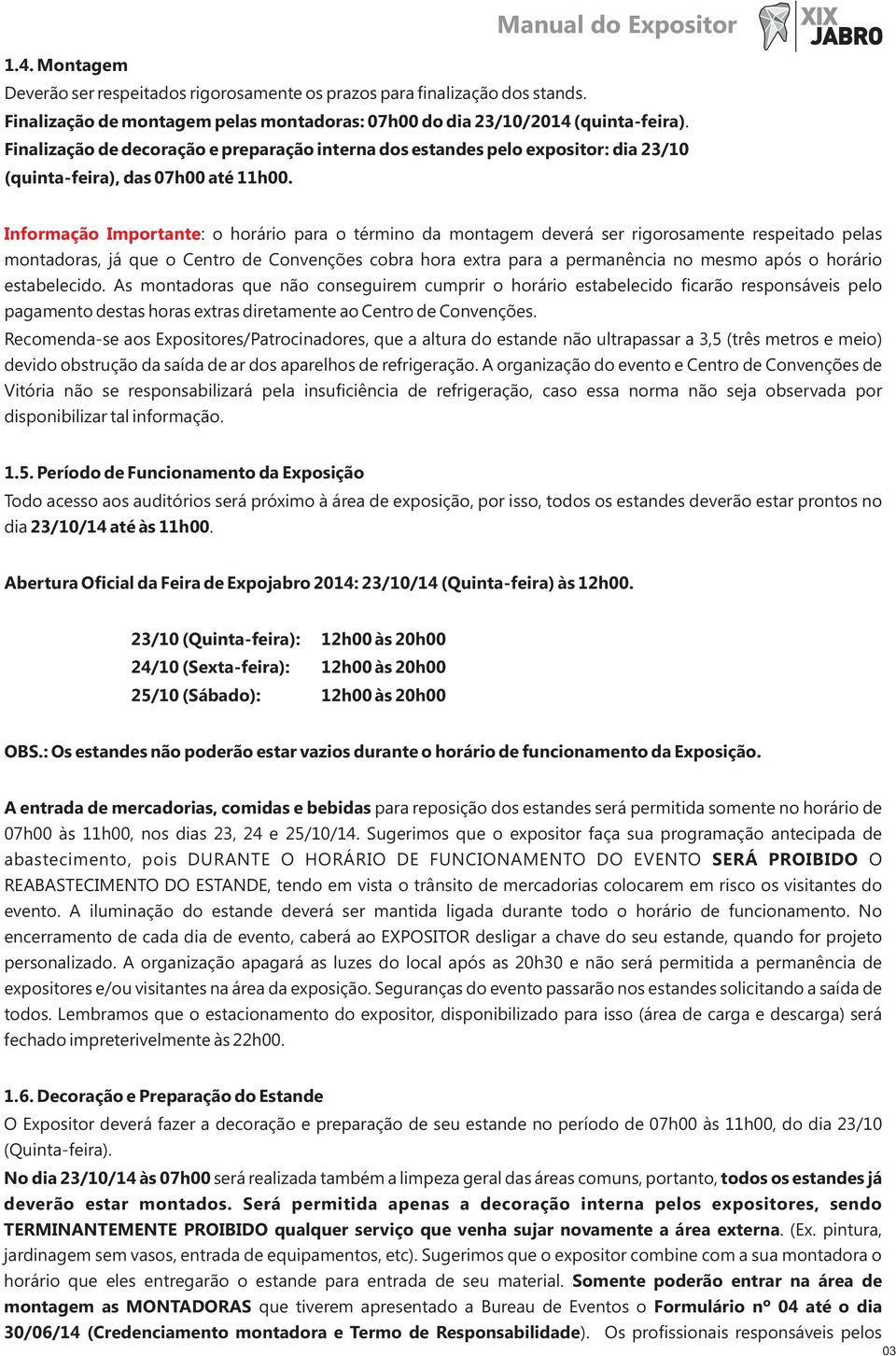 Informação Importante: o horário para o término da montagem deverá ser rigorosamente respeitado pelas montadoras, já que o Centro de Convenções cobra hora extra para a permanência no mesmo após o