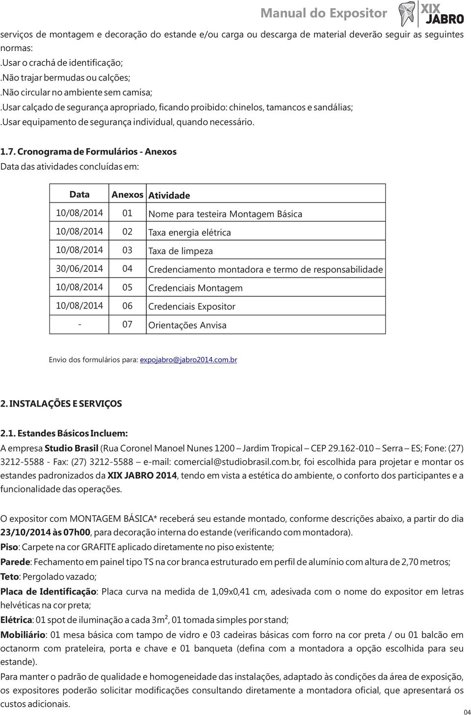 Cronograma de Formulários - Anexos Data das atividades concluídas em: Data 10/08/2014 10/08/2014 10/08/2014 30/06/2014 10/08/2014 10/08/2014 - Anexos 01 02 03 04 05 06 07 Atividade Nome para testeira