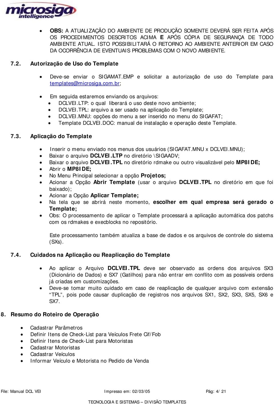 EMP e solicitar a autorização de uso do Template para templates@microsiga.com.br; Em seguida estaremos enviando os arquivos: DCLVEI.LTP: o qual liberará o uso deste novo ambiente; DCLVEI.