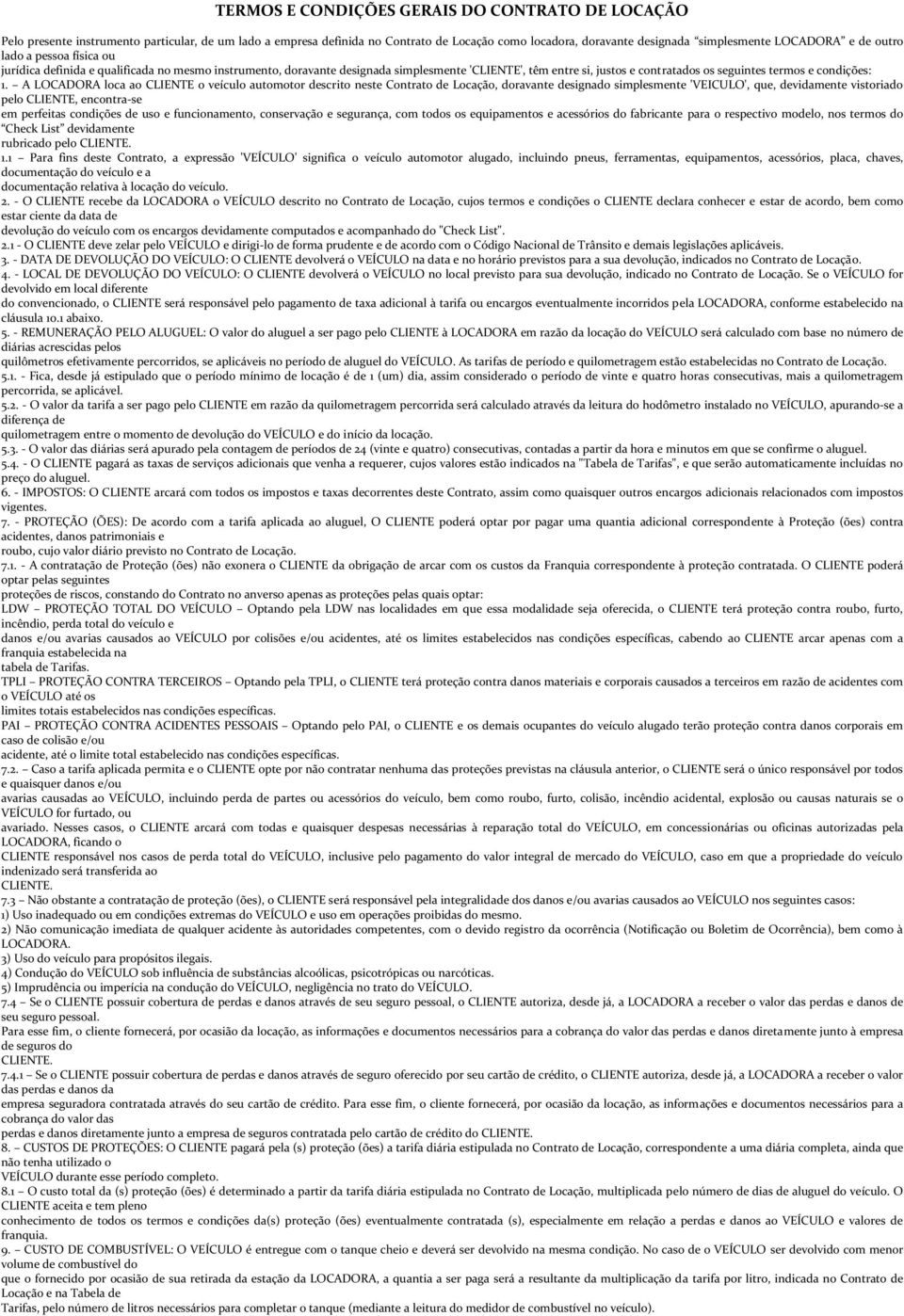 1. A LOCADORA loca ao CLIENTE o veículo automotor descrito neste Contrato de Locação, doravante designado simplesmente 'VEICULO', que, devidamente vistoriado pelo CLIENTE, encontra-se em perfeitas