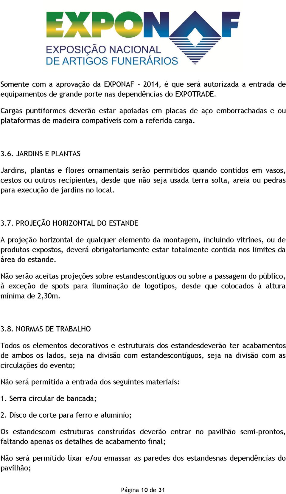 JARDINS E PLANTAS Jardins, plantas e flores ornamentais serão permitidos quando contidos em vasos, cestos ou outros recipientes, desde que não seja usada terra solta, areia ou pedras para execução de