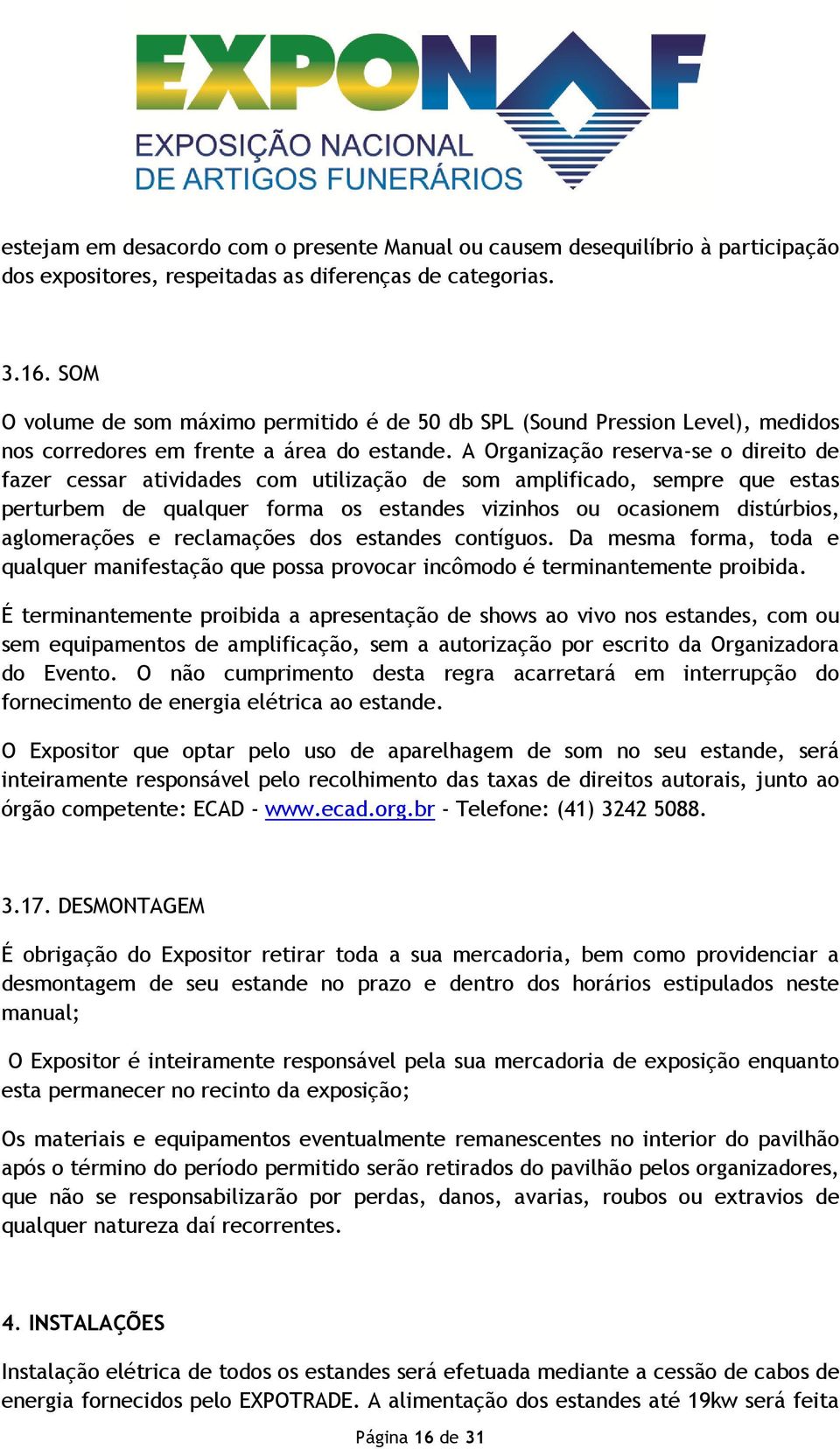 A Organização reserva-se o direito de fazer cessar atividades com utilização de som amplificado, sempre que estas perturbem de qualquer forma os estandes vizinhos ou ocasionem distúrbios,