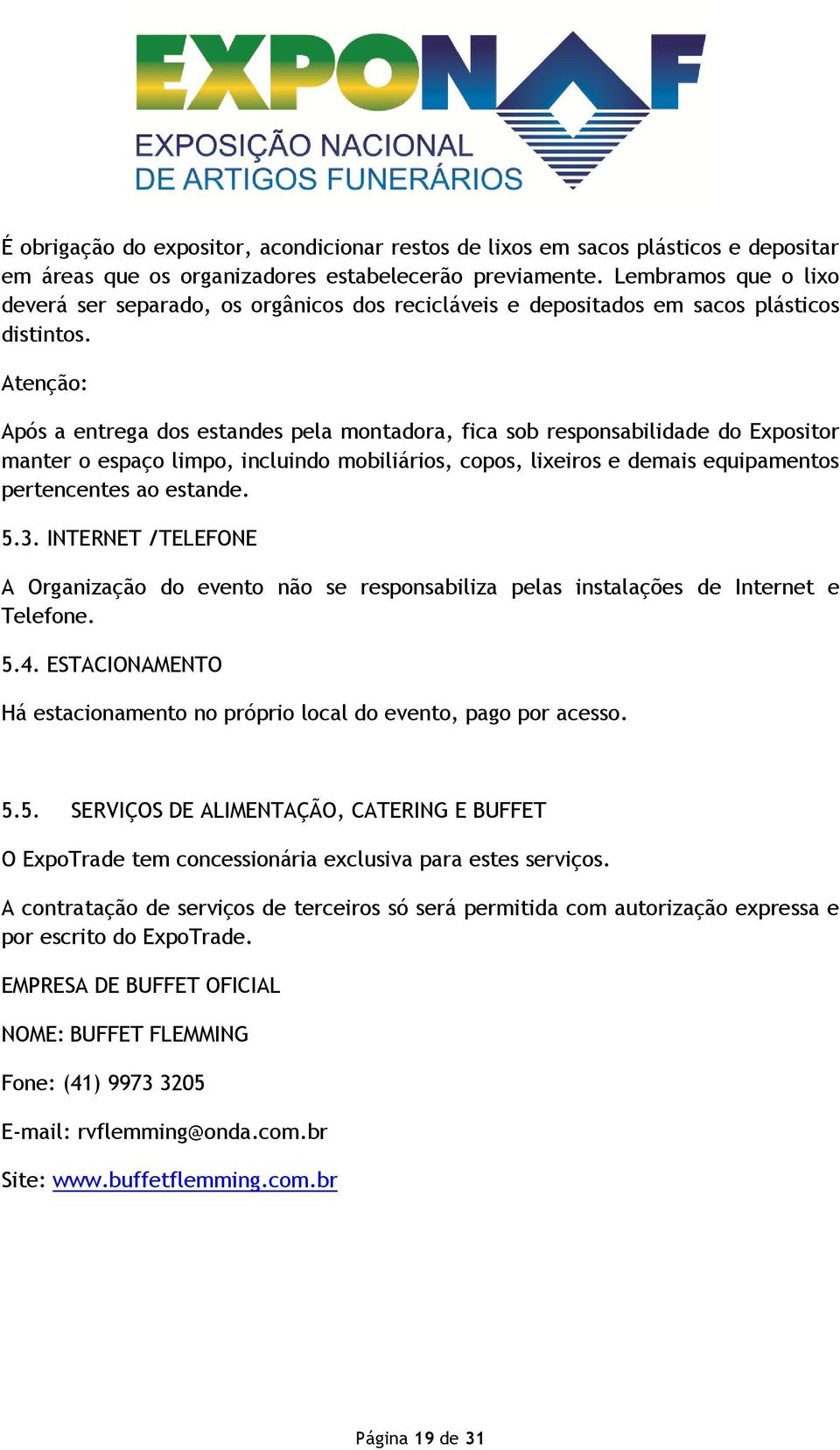 Atenção: Após a entrega dos estandes pela montadora, fica sob responsabilidade do Expositor manter o espaço limpo, incluindo mobiliários, copos, lixeiros e demais equipamentos pertencentes ao estande.