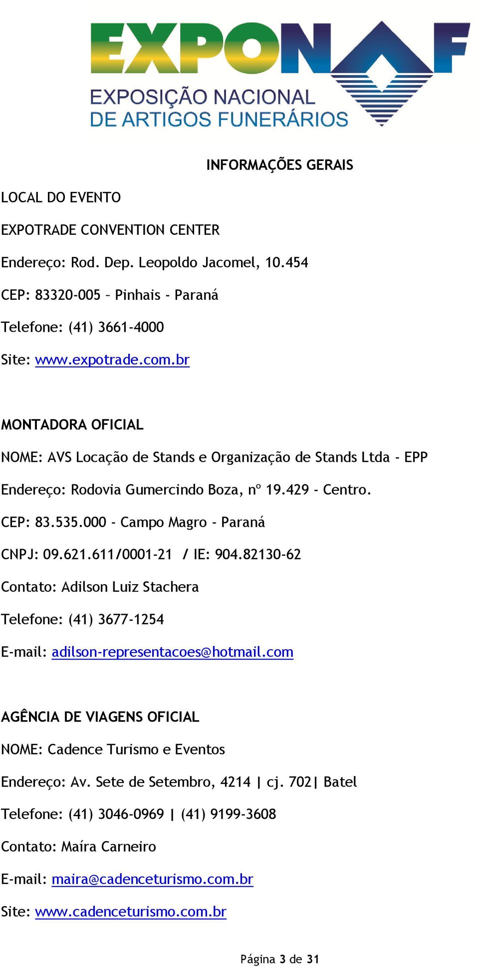 br MONTADORA OFICIAL NOME: AVS Locação de Stands e Organização de Stands Ltda - EPP Endereço: Rodovia Gumercindo Boza, nº 19.429 - Centro. CEP: 83.535.000 - Campo Magro - Paraná CNPJ: 09.621.