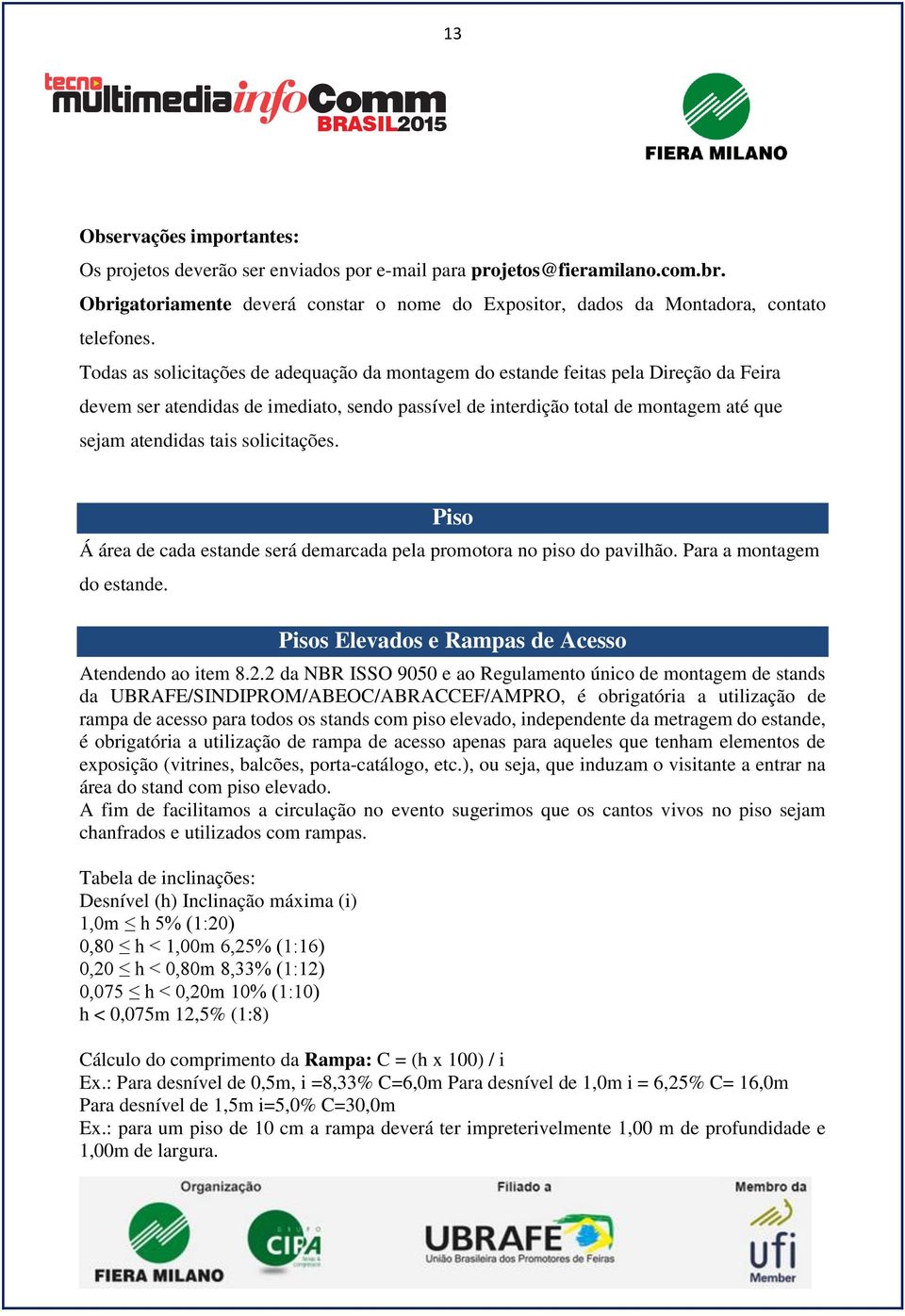 solicitações. Piso Á área de cada estande será demarcada pela promotora no piso do pavilhão. Para a montagem do estande. Pisos Elevados e Rampas de Acesso Atendendo ao item 8.2.