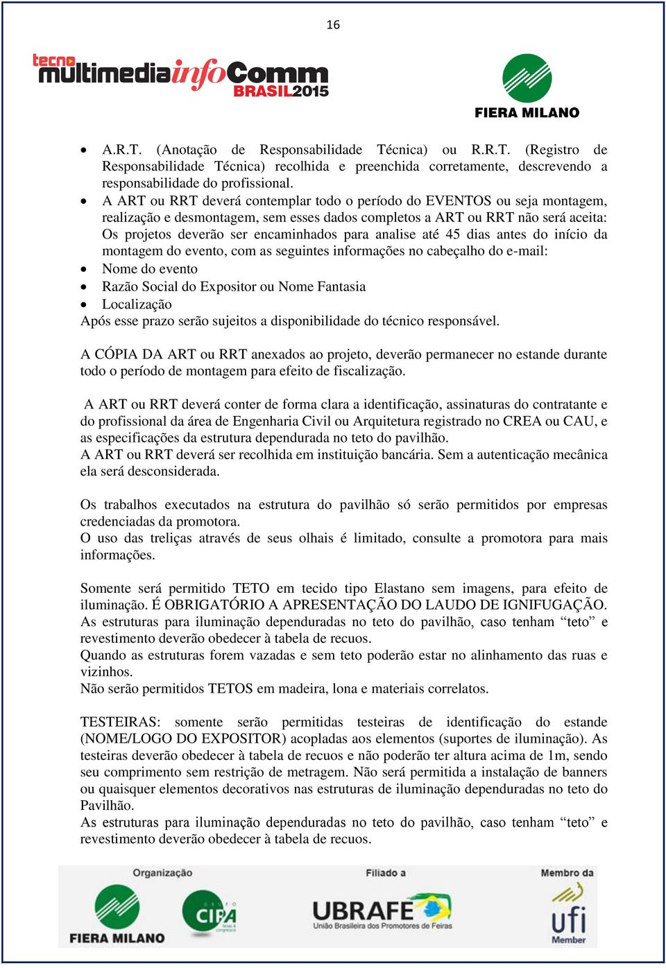 analise até 45 dias antes do início da montagem do evento, com as seguintes informações no cabeçalho do e-mail: Nome do evento Razão Social do Expositor ou Nome Fantasia Localização Após esse prazo