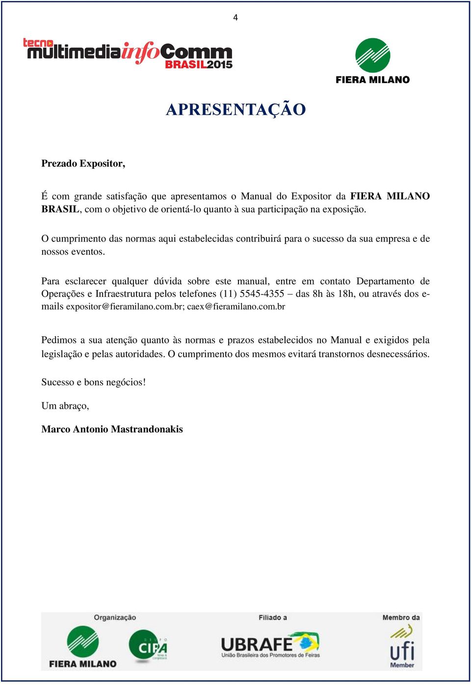 Para esclarecer qualquer dúvida sobre este manual, entre em contato Departamento de Operações e Infraestrutura pelos telefones (11) 5545-4355 das 8h às 18h, ou através dos e- mails