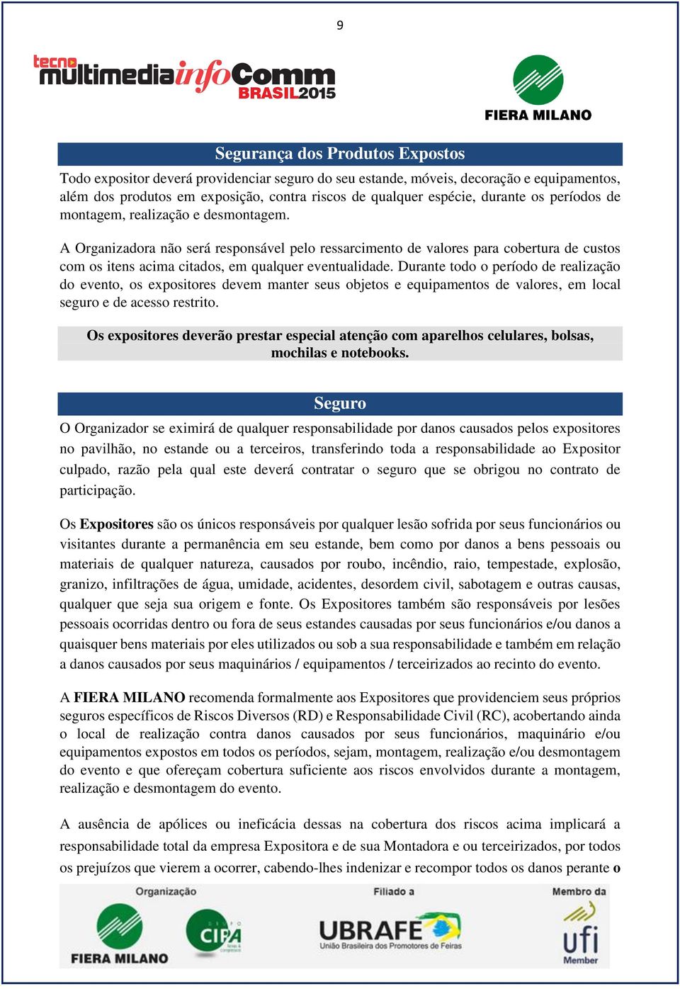 A Organizadora não será responsável pelo ressarcimento de valores para cobertura de custos com os itens acima citados, em qualquer eventualidade.