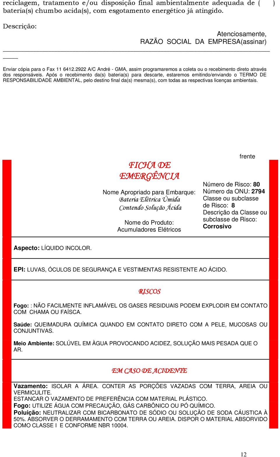 Após o recebimento da(s) bateria(s) para descarte, estaremos emitindo/enviando o TERMO DE RESPONSABILIDADE AMBIENTAL, pelo destino final da(s) mesma(s), com todas as respectivas licenças ambientais.