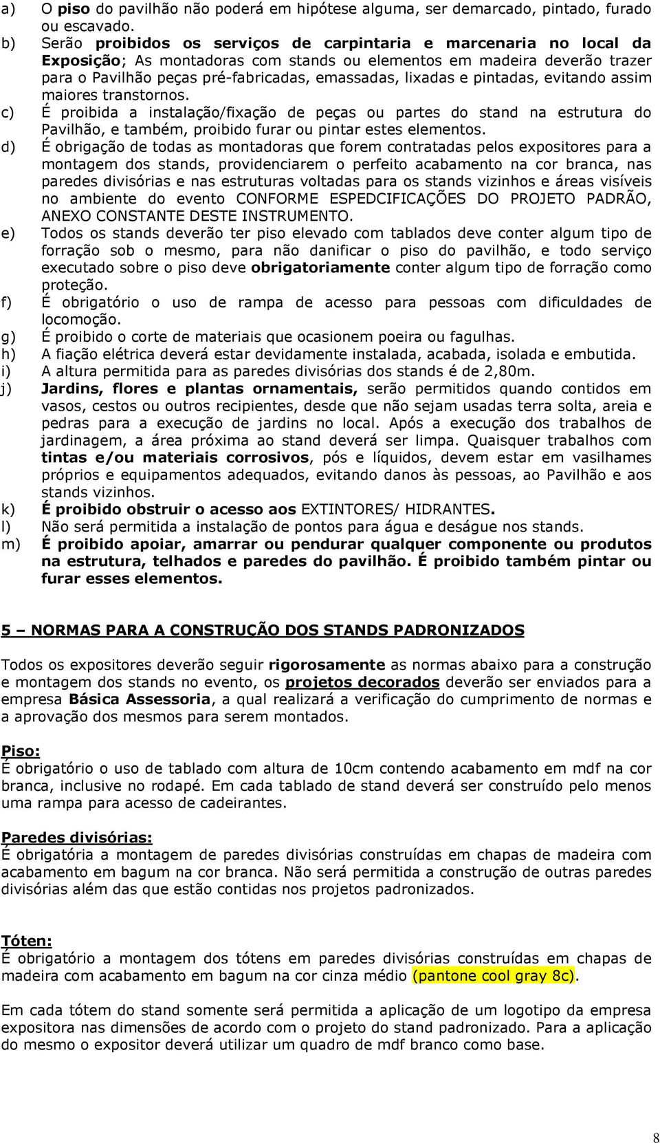 lixadas e pintadas, evitando assim maiores transtornos. c) É proibida a instalação/fixação de peças ou partes do stand na estrutura do Pavilhão, e também, proibido furar ou pintar estes elementos.