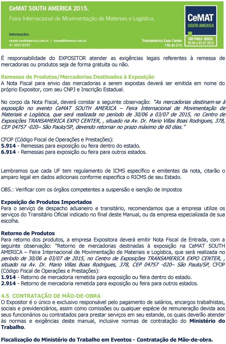 No corpo da Nota Fiscal, deverá constar a seguinte observação: As mercadorias destinam-se à exposição no evento CeMAT SOUTH AMERICA Feira Internacional de Movimentação de Materiais e Logística, que